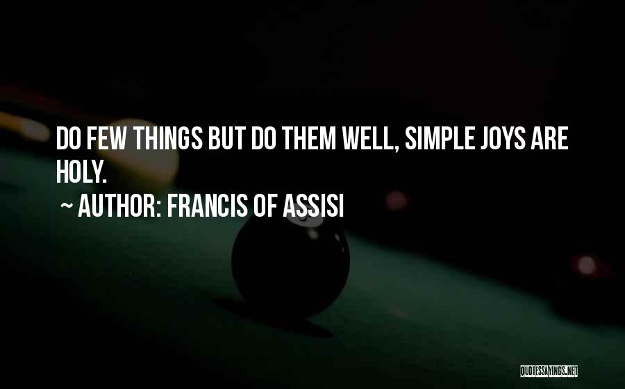 Francis Of Assisi Quotes: Do Few Things But Do Them Well, Simple Joys Are Holy.