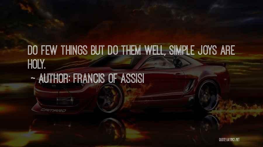 Francis Of Assisi Quotes: Do Few Things But Do Them Well, Simple Joys Are Holy.