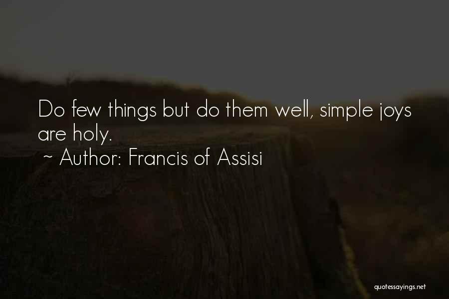 Francis Of Assisi Quotes: Do Few Things But Do Them Well, Simple Joys Are Holy.