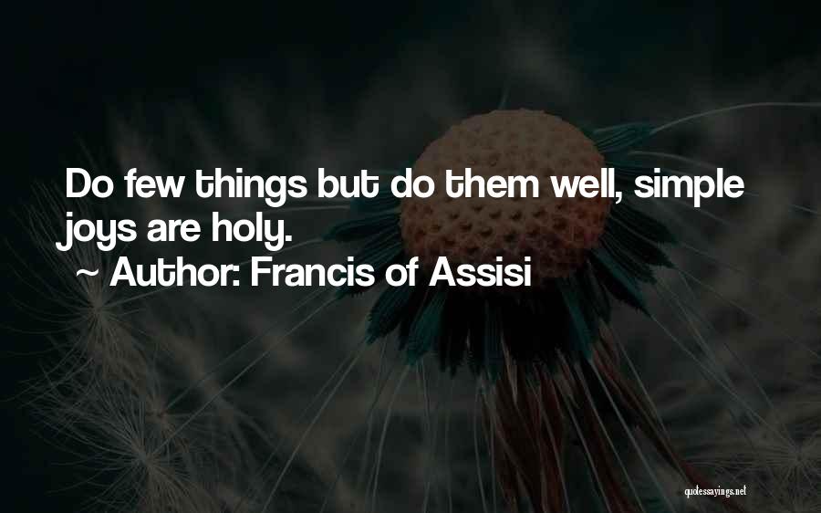 Francis Of Assisi Quotes: Do Few Things But Do Them Well, Simple Joys Are Holy.