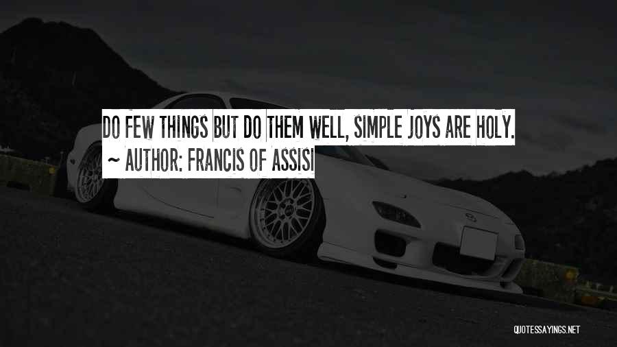 Francis Of Assisi Quotes: Do Few Things But Do Them Well, Simple Joys Are Holy.