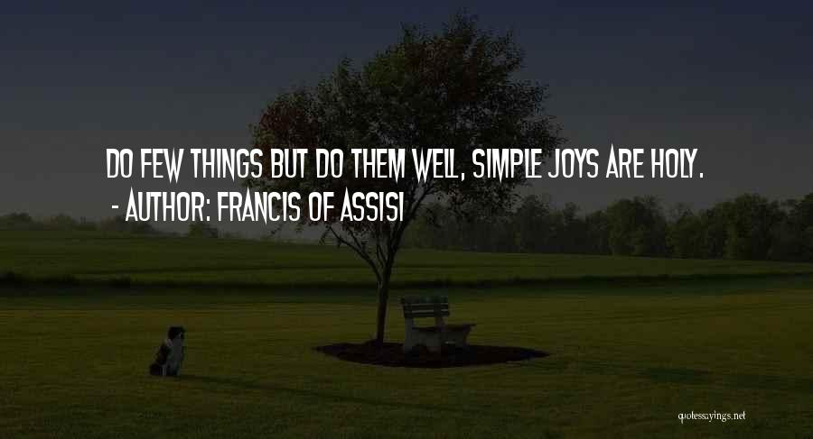 Francis Of Assisi Quotes: Do Few Things But Do Them Well, Simple Joys Are Holy.