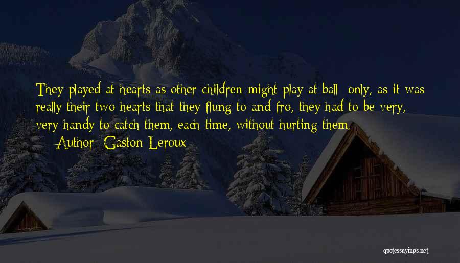 Gaston Leroux Quotes: They Played At Hearts As Other Children Might Play At Ball; Only, As It Was Really Their Two Hearts That
