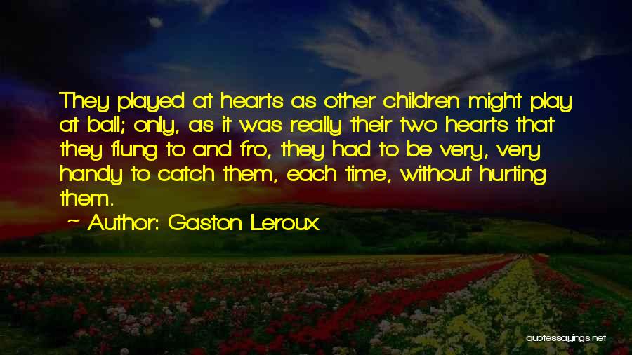 Gaston Leroux Quotes: They Played At Hearts As Other Children Might Play At Ball; Only, As It Was Really Their Two Hearts That