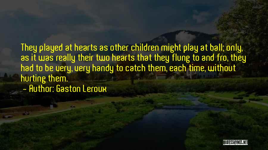 Gaston Leroux Quotes: They Played At Hearts As Other Children Might Play At Ball; Only, As It Was Really Their Two Hearts That