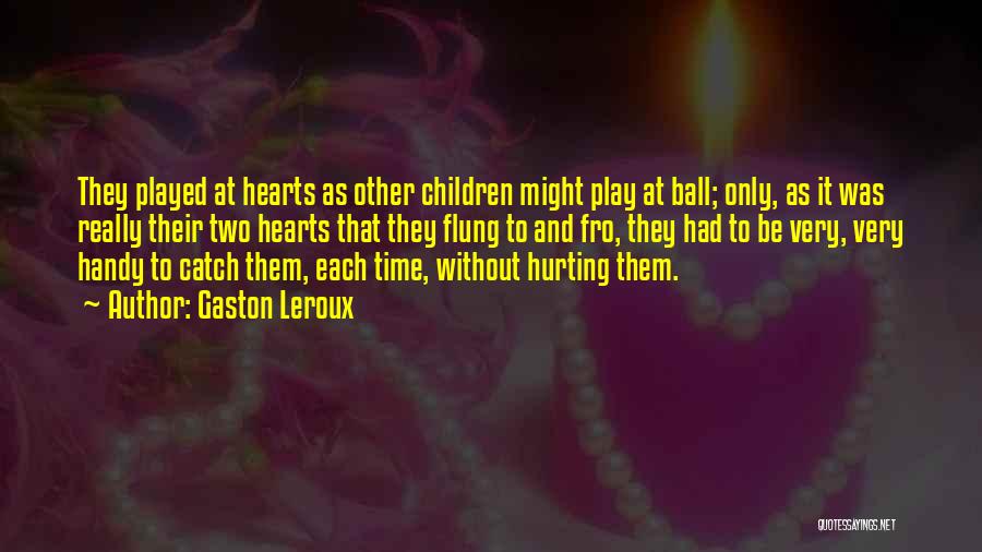 Gaston Leroux Quotes: They Played At Hearts As Other Children Might Play At Ball; Only, As It Was Really Their Two Hearts That
