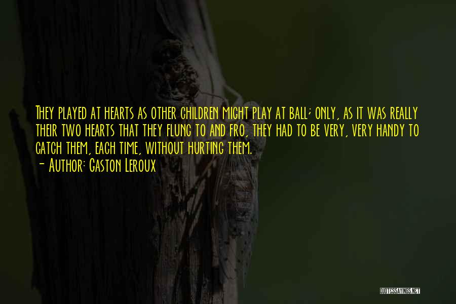 Gaston Leroux Quotes: They Played At Hearts As Other Children Might Play At Ball; Only, As It Was Really Their Two Hearts That
