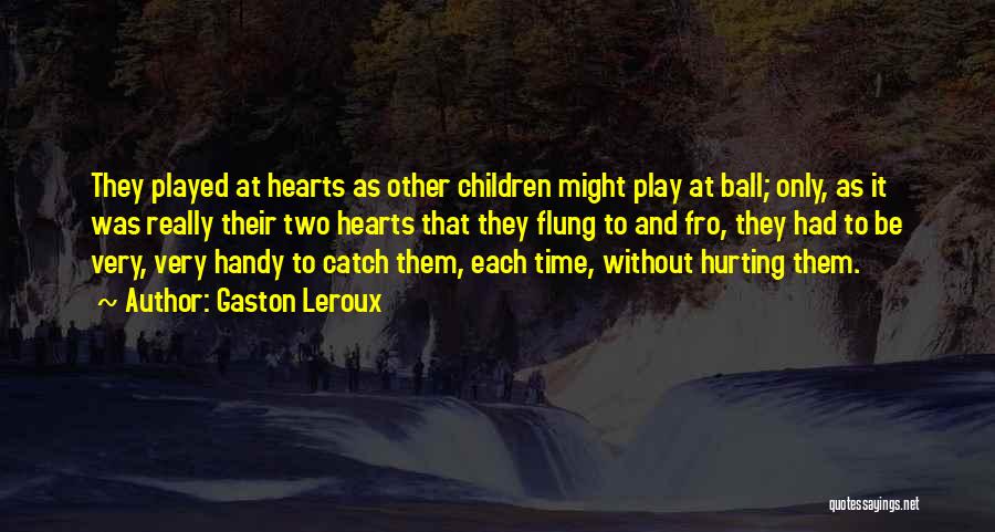 Gaston Leroux Quotes: They Played At Hearts As Other Children Might Play At Ball; Only, As It Was Really Their Two Hearts That