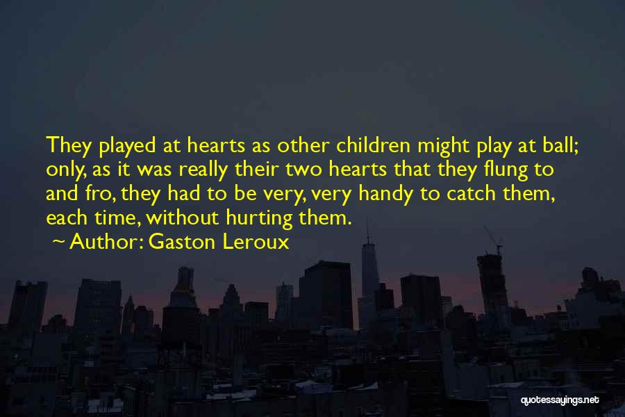 Gaston Leroux Quotes: They Played At Hearts As Other Children Might Play At Ball; Only, As It Was Really Their Two Hearts That