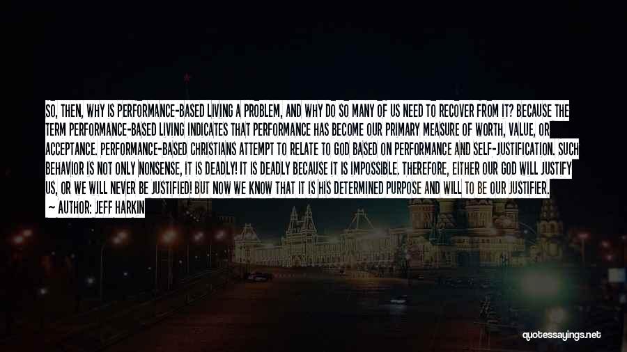 Jeff Harkin Quotes: So, Then, Why Is Performance-based Living A Problem, And Why Do So Many Of Us Need To Recover From It?