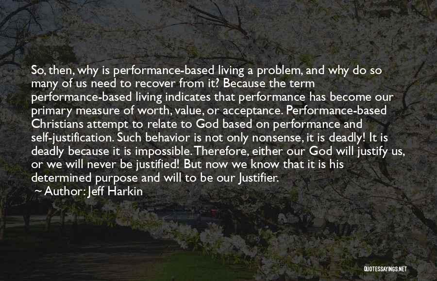 Jeff Harkin Quotes: So, Then, Why Is Performance-based Living A Problem, And Why Do So Many Of Us Need To Recover From It?