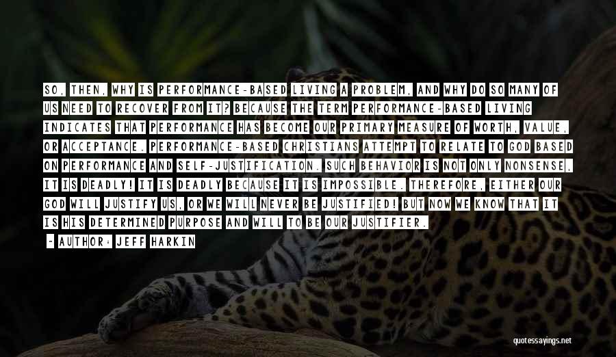 Jeff Harkin Quotes: So, Then, Why Is Performance-based Living A Problem, And Why Do So Many Of Us Need To Recover From It?