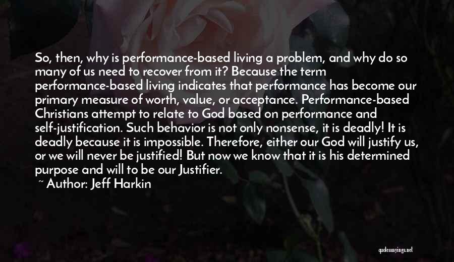 Jeff Harkin Quotes: So, Then, Why Is Performance-based Living A Problem, And Why Do So Many Of Us Need To Recover From It?