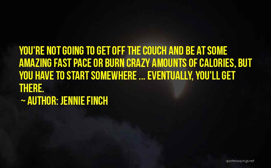 Jennie Finch Quotes: You're Not Going To Get Off The Couch And Be At Some Amazing Fast Pace Or Burn Crazy Amounts Of