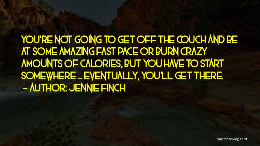 Jennie Finch Quotes: You're Not Going To Get Off The Couch And Be At Some Amazing Fast Pace Or Burn Crazy Amounts Of