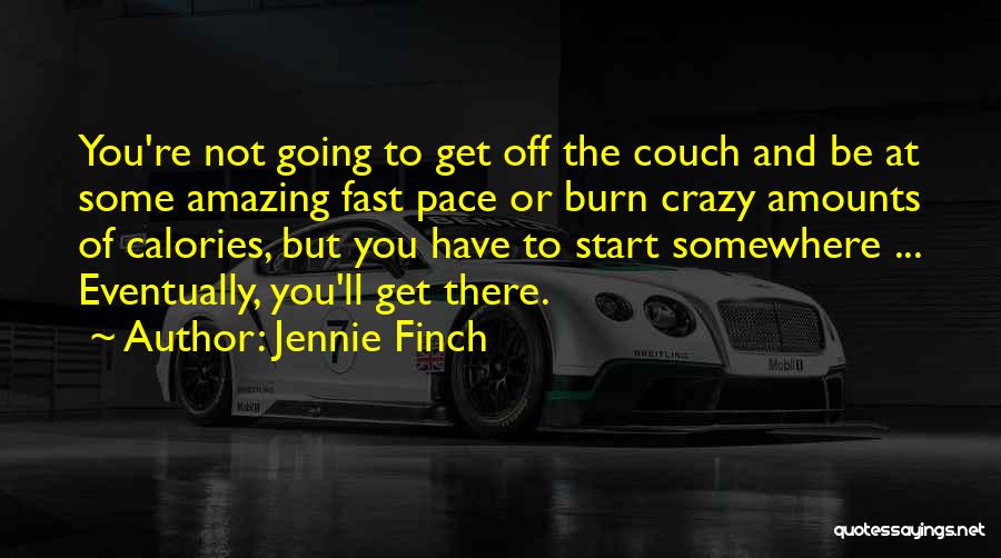 Jennie Finch Quotes: You're Not Going To Get Off The Couch And Be At Some Amazing Fast Pace Or Burn Crazy Amounts Of