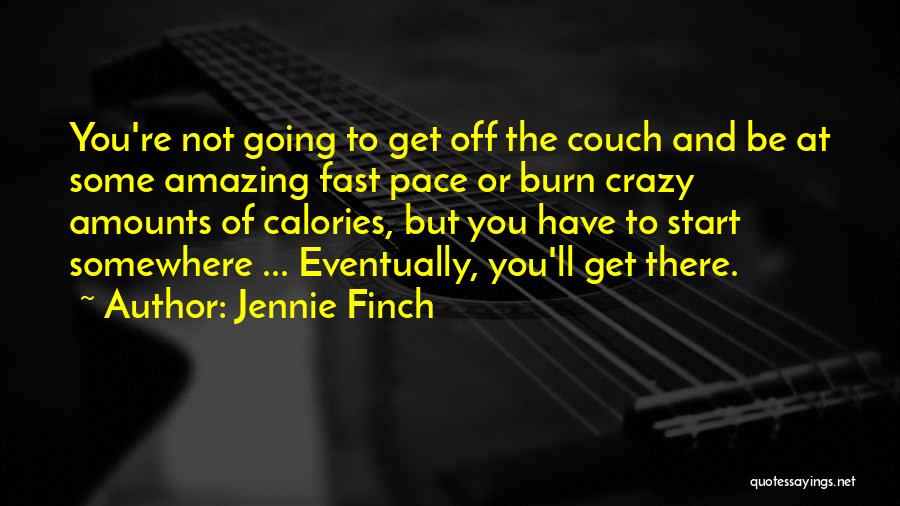 Jennie Finch Quotes: You're Not Going To Get Off The Couch And Be At Some Amazing Fast Pace Or Burn Crazy Amounts Of