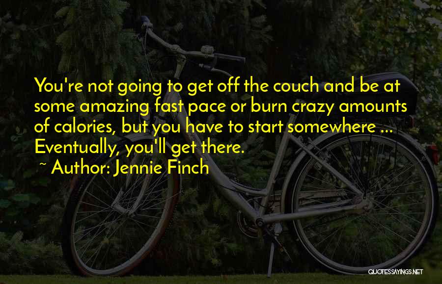 Jennie Finch Quotes: You're Not Going To Get Off The Couch And Be At Some Amazing Fast Pace Or Burn Crazy Amounts Of