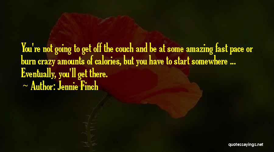 Jennie Finch Quotes: You're Not Going To Get Off The Couch And Be At Some Amazing Fast Pace Or Burn Crazy Amounts Of