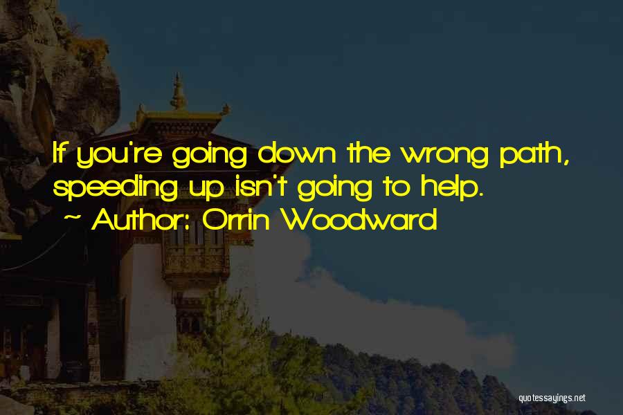 Orrin Woodward Quotes: If You're Going Down The Wrong Path, Speeding Up Isn't Going To Help.