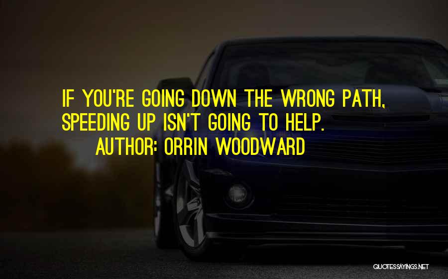 Orrin Woodward Quotes: If You're Going Down The Wrong Path, Speeding Up Isn't Going To Help.