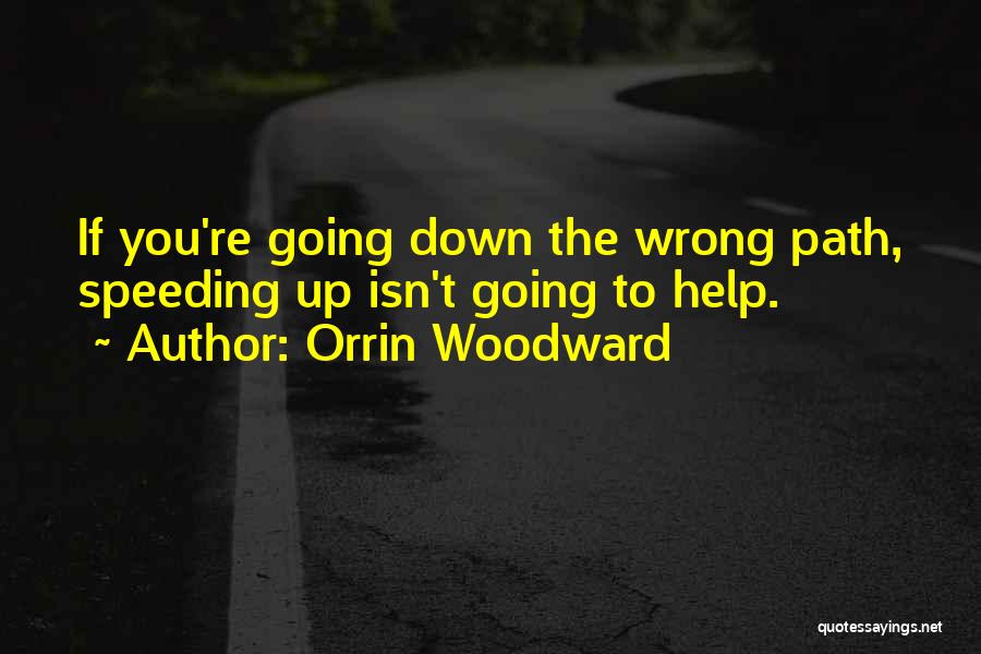 Orrin Woodward Quotes: If You're Going Down The Wrong Path, Speeding Up Isn't Going To Help.