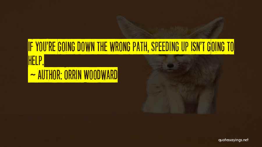 Orrin Woodward Quotes: If You're Going Down The Wrong Path, Speeding Up Isn't Going To Help.