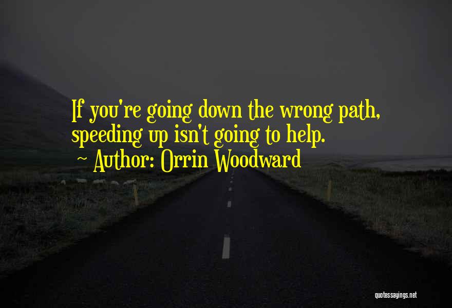 Orrin Woodward Quotes: If You're Going Down The Wrong Path, Speeding Up Isn't Going To Help.