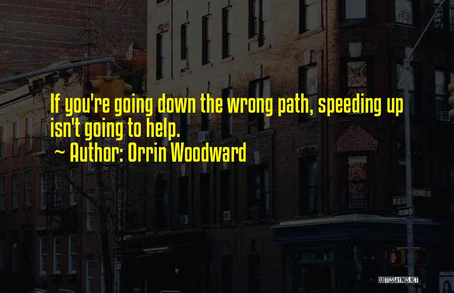 Orrin Woodward Quotes: If You're Going Down The Wrong Path, Speeding Up Isn't Going To Help.