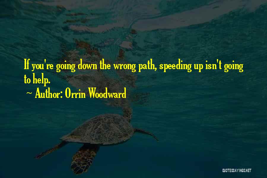 Orrin Woodward Quotes: If You're Going Down The Wrong Path, Speeding Up Isn't Going To Help.