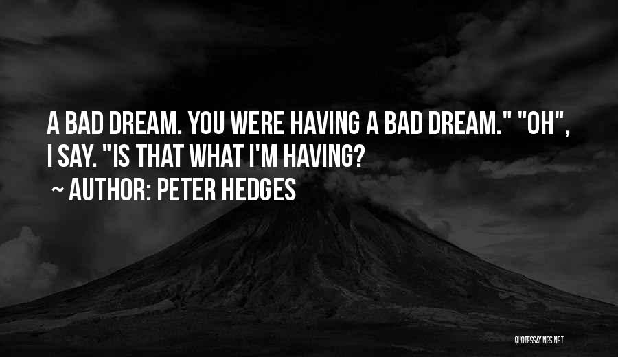 Peter Hedges Quotes: A Bad Dream. You Were Having A Bad Dream. Oh, I Say. Is That What I'm Having?