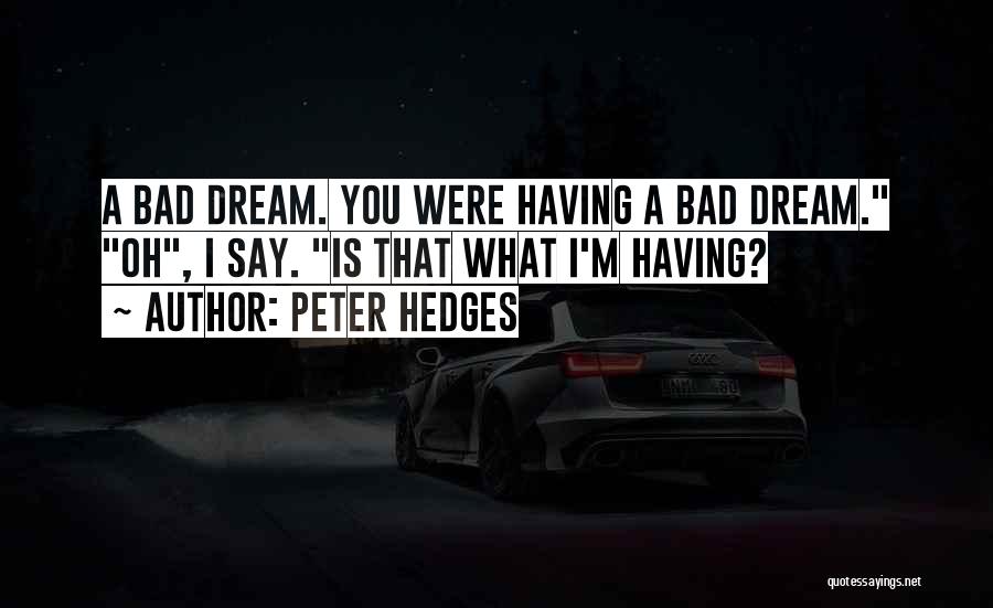 Peter Hedges Quotes: A Bad Dream. You Were Having A Bad Dream. Oh, I Say. Is That What I'm Having?