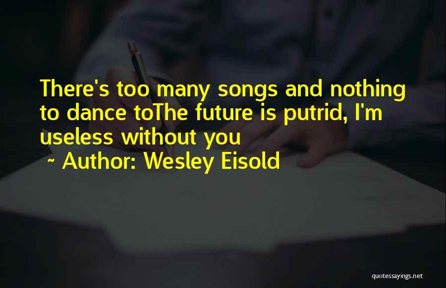 Wesley Eisold Quotes: There's Too Many Songs And Nothing To Dance Tothe Future Is Putrid, I'm Useless Without You