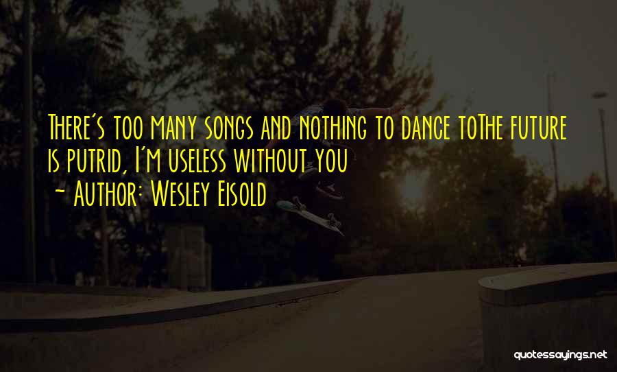 Wesley Eisold Quotes: There's Too Many Songs And Nothing To Dance Tothe Future Is Putrid, I'm Useless Without You