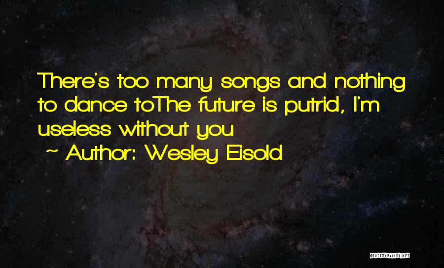 Wesley Eisold Quotes: There's Too Many Songs And Nothing To Dance Tothe Future Is Putrid, I'm Useless Without You