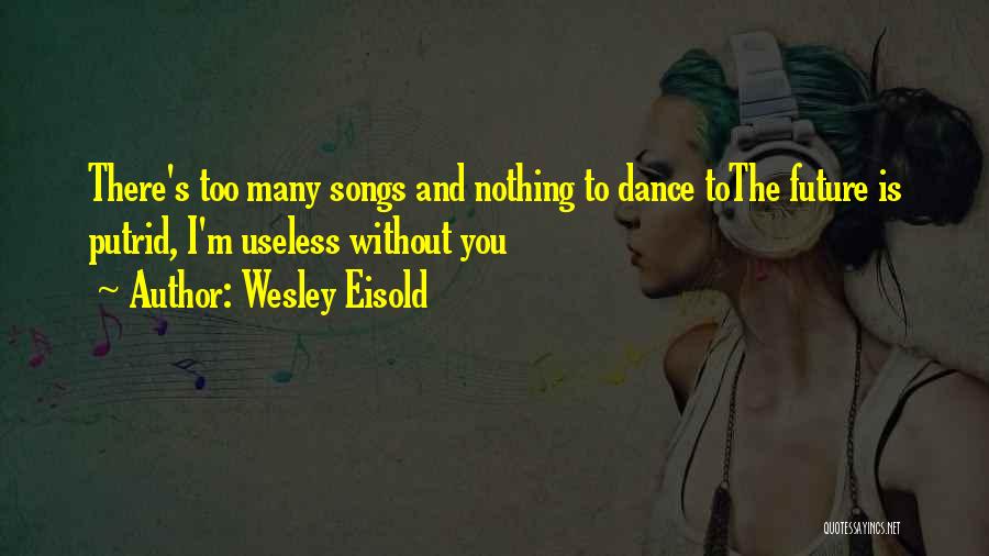 Wesley Eisold Quotes: There's Too Many Songs And Nothing To Dance Tothe Future Is Putrid, I'm Useless Without You