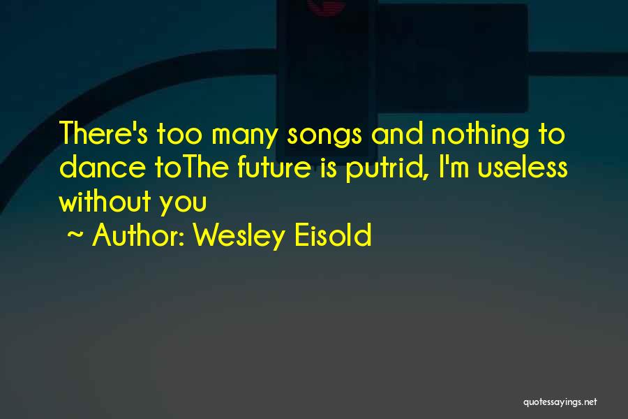 Wesley Eisold Quotes: There's Too Many Songs And Nothing To Dance Tothe Future Is Putrid, I'm Useless Without You