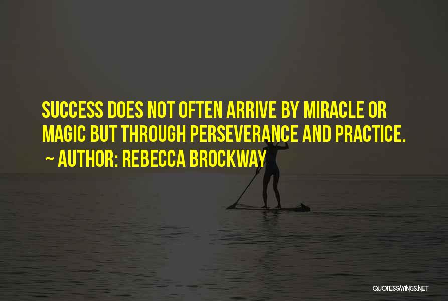 Rebecca Brockway Quotes: Success Does Not Often Arrive By Miracle Or Magic But Through Perseverance And Practice.