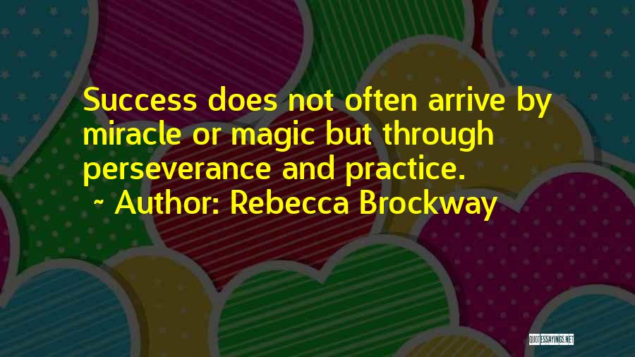 Rebecca Brockway Quotes: Success Does Not Often Arrive By Miracle Or Magic But Through Perseverance And Practice.