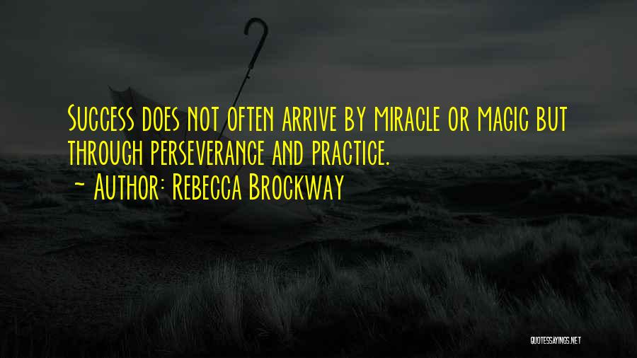 Rebecca Brockway Quotes: Success Does Not Often Arrive By Miracle Or Magic But Through Perseverance And Practice.