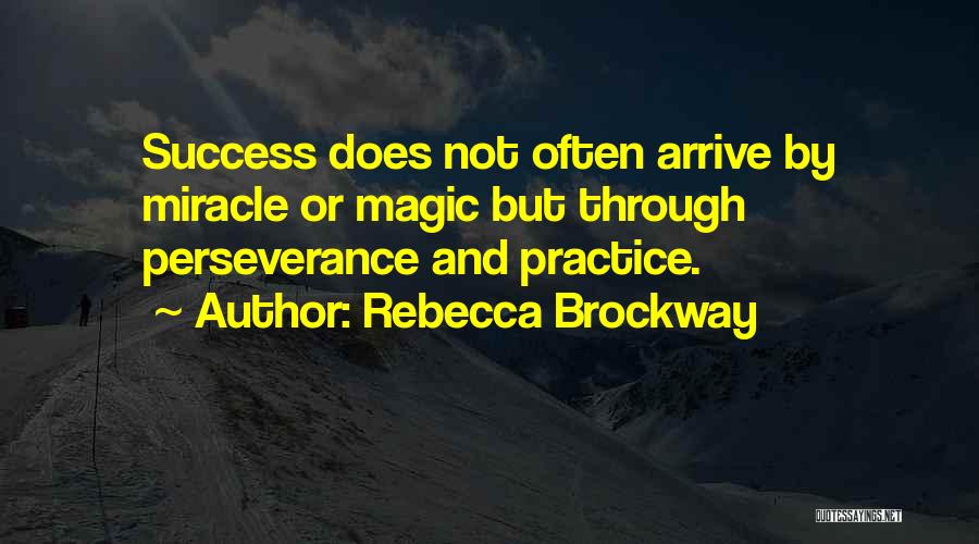 Rebecca Brockway Quotes: Success Does Not Often Arrive By Miracle Or Magic But Through Perseverance And Practice.