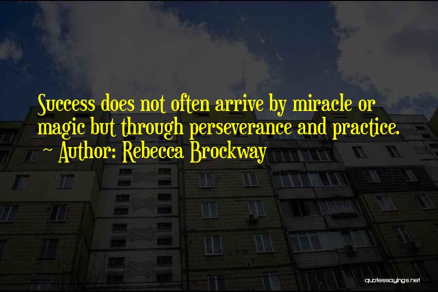 Rebecca Brockway Quotes: Success Does Not Often Arrive By Miracle Or Magic But Through Perseverance And Practice.