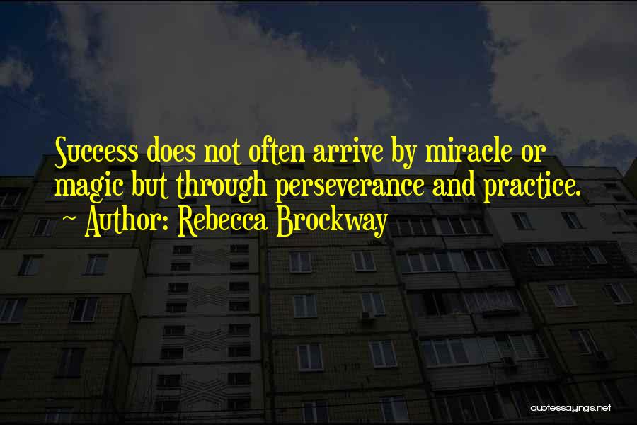 Rebecca Brockway Quotes: Success Does Not Often Arrive By Miracle Or Magic But Through Perseverance And Practice.