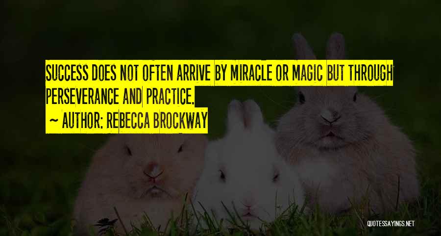 Rebecca Brockway Quotes: Success Does Not Often Arrive By Miracle Or Magic But Through Perseverance And Practice.