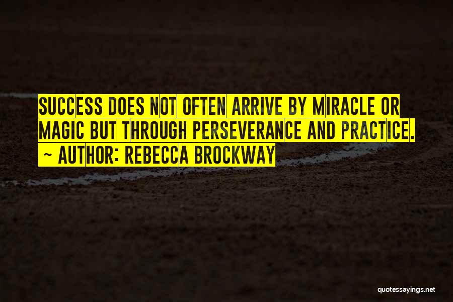 Rebecca Brockway Quotes: Success Does Not Often Arrive By Miracle Or Magic But Through Perseverance And Practice.