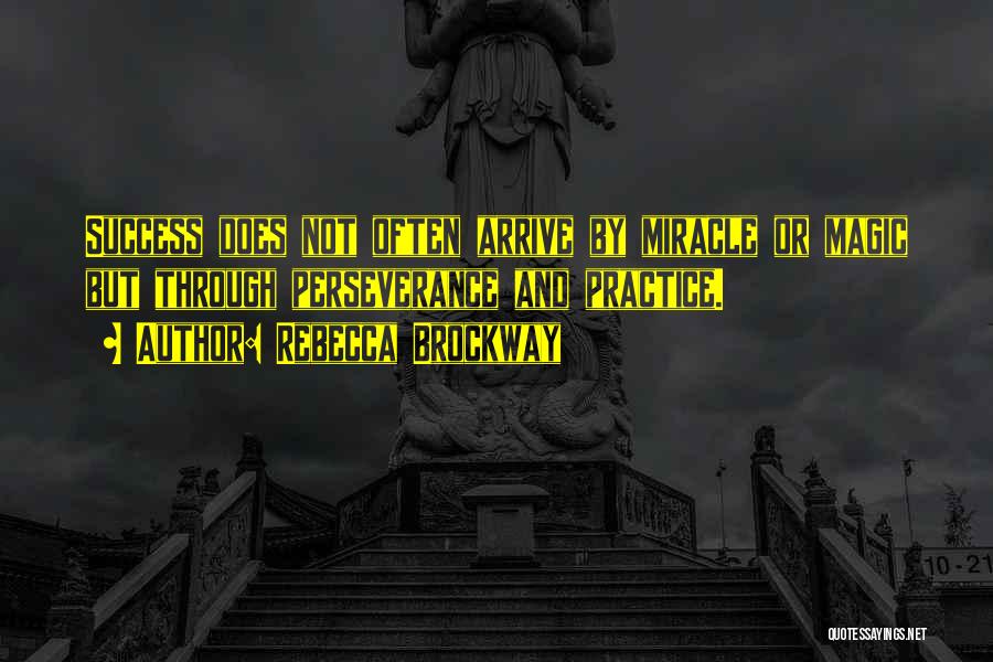 Rebecca Brockway Quotes: Success Does Not Often Arrive By Miracle Or Magic But Through Perseverance And Practice.