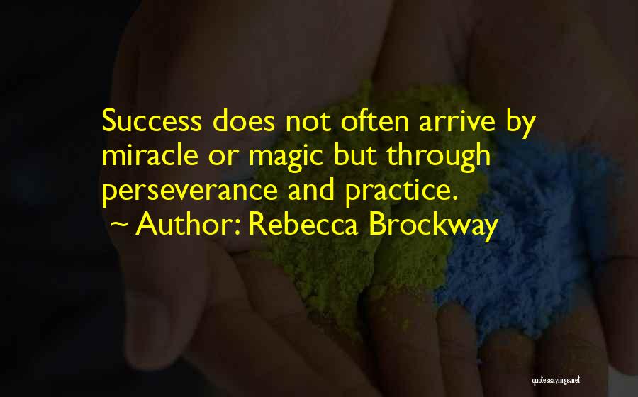 Rebecca Brockway Quotes: Success Does Not Often Arrive By Miracle Or Magic But Through Perseverance And Practice.