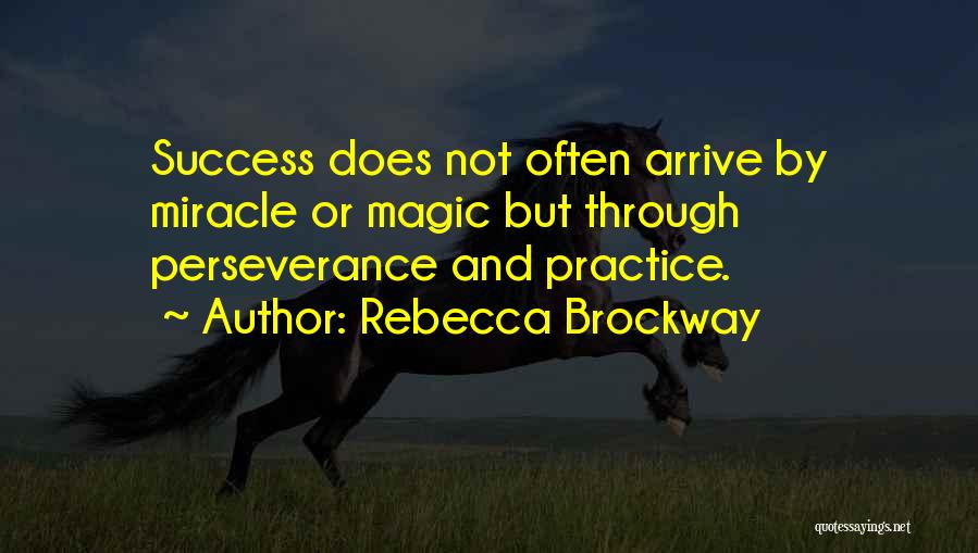 Rebecca Brockway Quotes: Success Does Not Often Arrive By Miracle Or Magic But Through Perseverance And Practice.