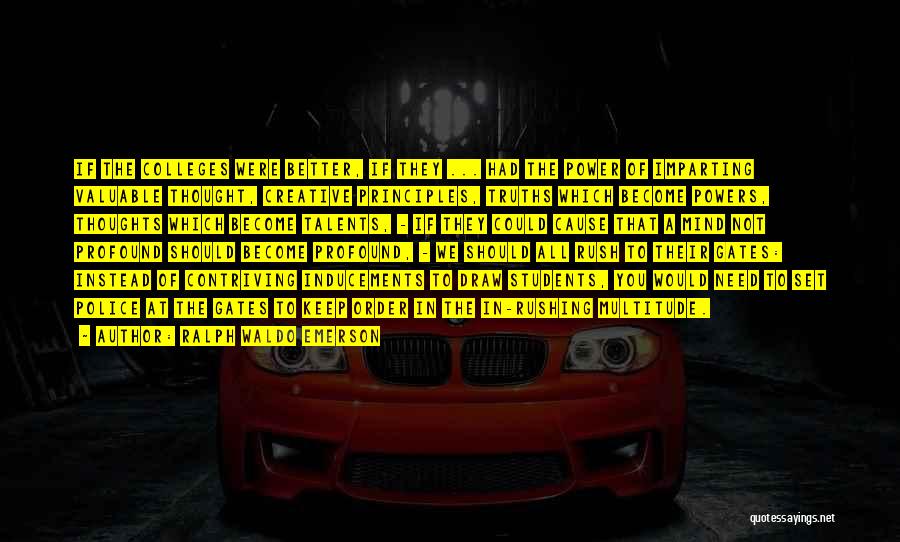 Ralph Waldo Emerson Quotes: If The Colleges Were Better, If They ... Had The Power Of Imparting Valuable Thought, Creative Principles, Truths Which Become