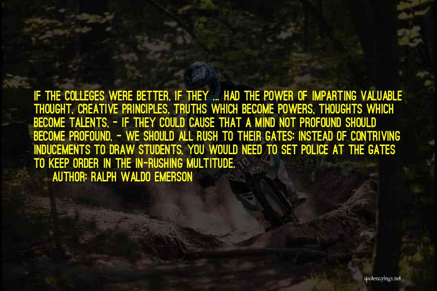 Ralph Waldo Emerson Quotes: If The Colleges Were Better, If They ... Had The Power Of Imparting Valuable Thought, Creative Principles, Truths Which Become